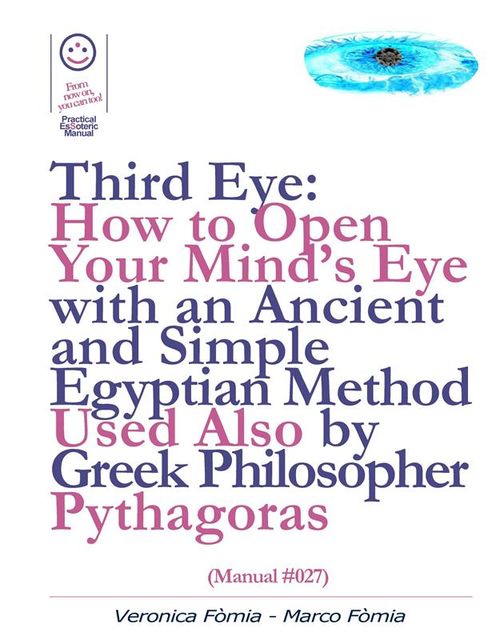 Third Eye: How to Open Your Mind’s Eye With an Ancient and Simple Egyptian Method Used Also by Greek Philosopher Pythagoras (Manual #027), Marco Fomia