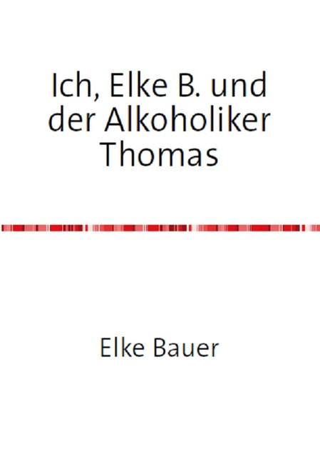 Ich, Elke B. und der Alkoholiker Thomas, Elke Bauer