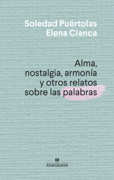Alma, nostalgia, armonia y otros relatos sobre las palabras, Soledad Puértolas, Elena Cianca
