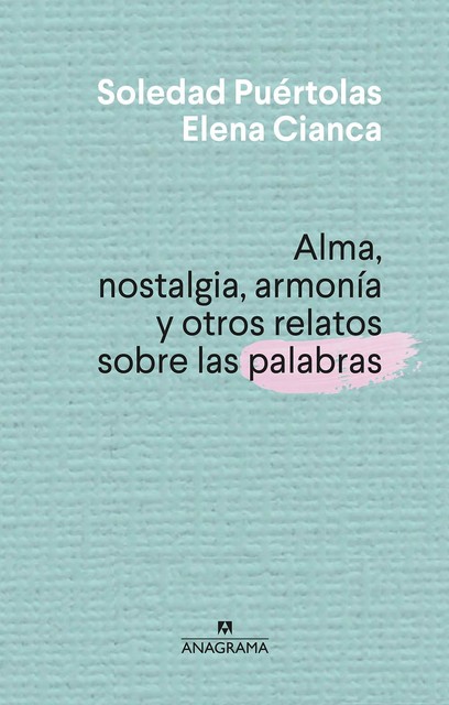 Alma, nostalgia, armonia y otros relatos sobre las palabras, Soledad Puértolas, Elena Cianca