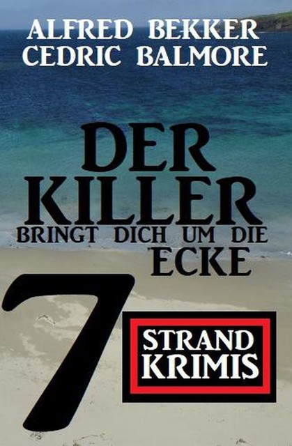 Der Killer bringt dich um die Ecke: 7 Strand Krimis, Alfred Bekker, Cedric Balmore