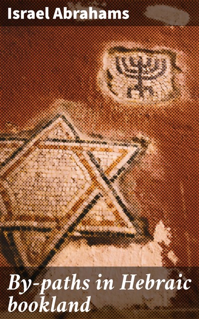By-paths in Hebraic bookland, Israel Abrahams