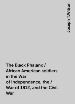The Black Phalanx / African American soldiers in the War of Independence, the / War of 1812, and the Civil War, Joseph T.Wilson