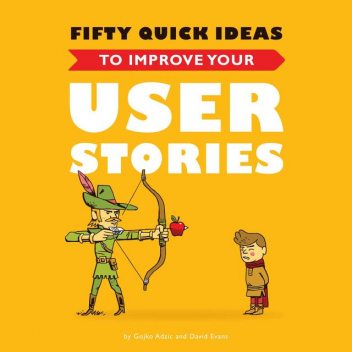 Fifty Quick Ideas To Improve Your User Stories, Gojko Adzic