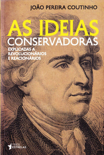 As Ideias Conservadoras: Explicadas A Revolucionários e Reacionários, João Pereira Coutinho