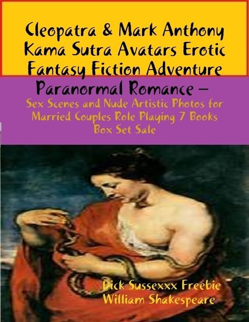 Cleopatra & Mark Anthony Kama Sutra Avatars Erotic Fantasy Fiction Adventure Paranormal Romance – Sex Scenes and Nude Artistic Photos for Married Couples Role Playing 7 Books Box Set Sale, William Shakespeare, Dick Sussexxx Freebie