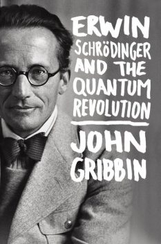Erwin Schrodinger and the Quantum Revolution, John Gribbin