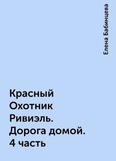 Красный Охотник Ривиэль. Дорога домой. 4 часть, Елена Бабинцева