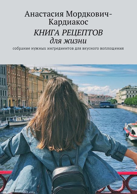 Книга рецептов для жизни. Собрание нужных ингредиентов для вкусного воплощения!, Анастасия Мордкович-Кардиакос