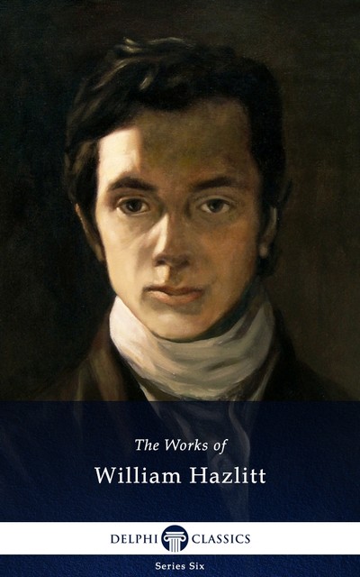 Delphi Collected Works of William Hazlitt (Illustrated), William Hazlitt