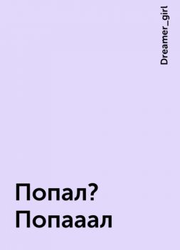 Попал? Попааал, Dreamer_girl