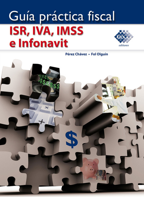 Guía Práctica Fiscal. ISR, IVA, IMSS e Infonavit 2018, José Pérez Chávez, Raymundo Fol Olguín