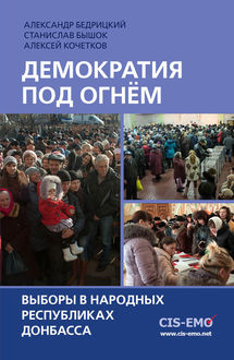 Демократия под огнем. Выборы в народных республиках Донбасса, Станислав Бышок, Алексей Кочетков, Александр В. Бедрицкий