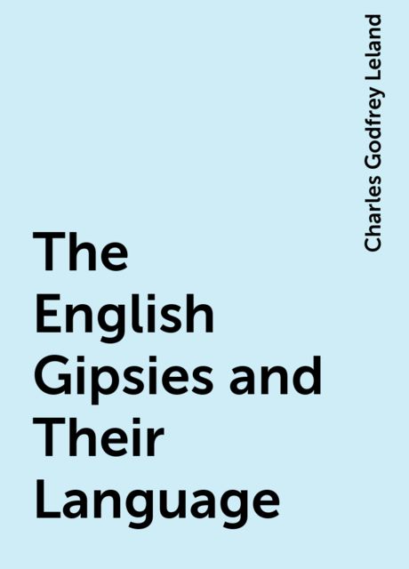 The English Gipsies and Their Language, Charles Godfrey Leland