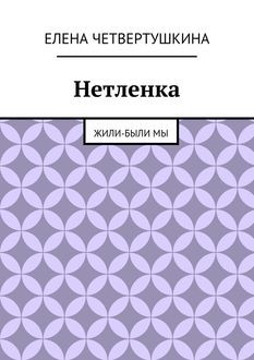 Нетленка. Жили-были мы, Елена Четвертушкина