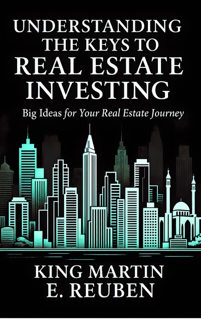Understanding The Keys To Real Estate Investing, King Martin E. Reuben