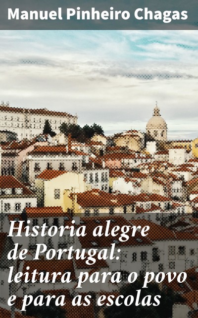 Historia alegre de Portugal: leitura para o povo e para as escolas, Manuel Pinheiro Chagas