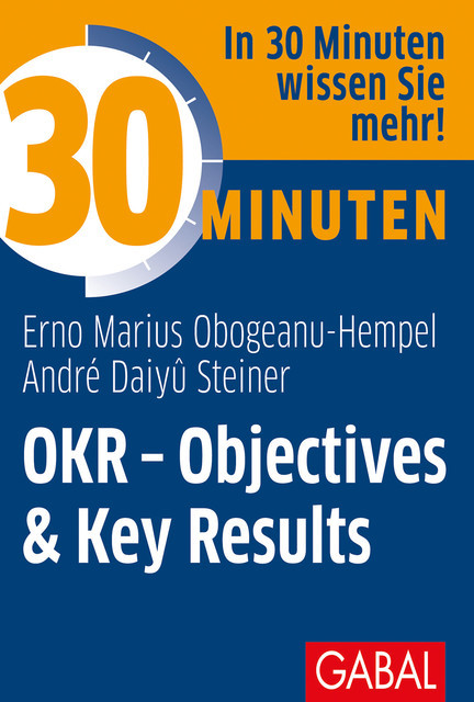 30 Minuten OKR – Objectives & Key Results, André Daiyû Steiner, Erno Marius Obogeanu-Hempel