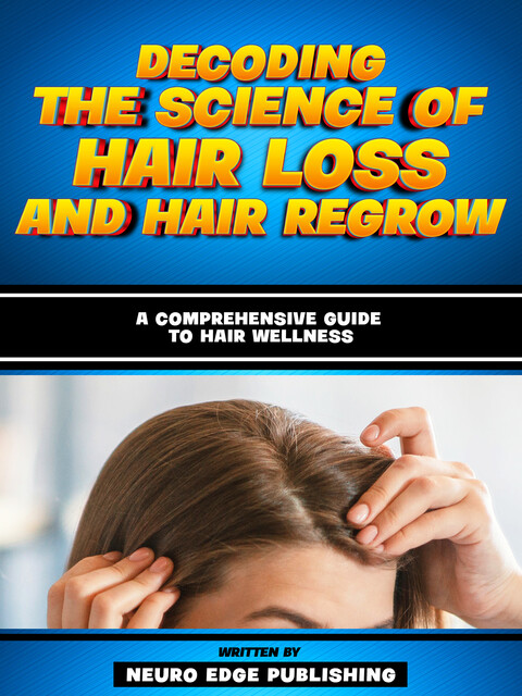 Decoding The Science Of Hair Loss And Hair Regrow, Neuro Edge Publishing