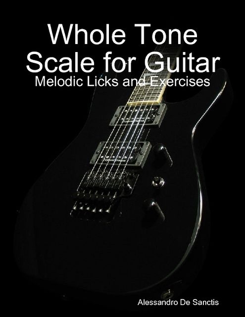 Whole Tone Scale for Guitar – Melodic Licks and Exercises, Alessandro De Sanctis