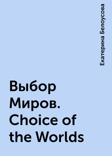 Выбор Миров. Choice of the Worlds, Екатерина Белоусова