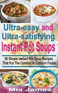 Ultra-easy and Ultra-satisfying Instant Pot Soups, Mia James