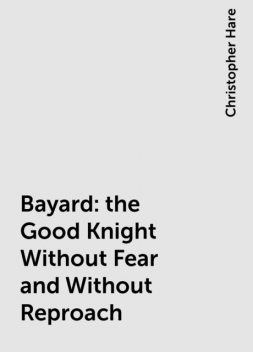 Bayard: the Good Knight Without Fear and Without Reproach, Christopher Hare