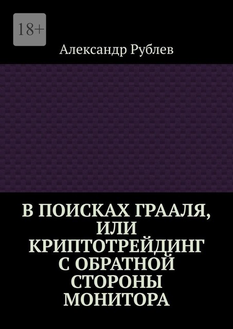 В поисках Грааля, или Криптотрейдинг с обратной стороны монитора, Александр Рублёв