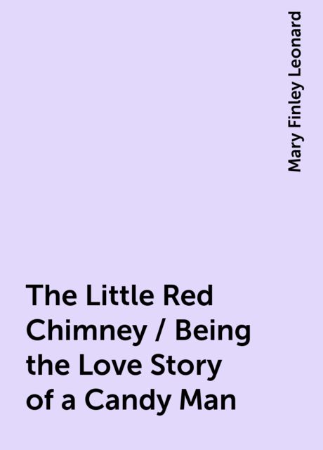 The Little Red Chimney / Being the Love Story of a Candy Man, Mary Finley Leonard