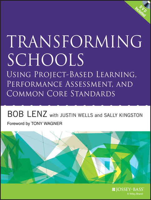 Transforming Schools Using Project-Based Learning, Performance Assessment, and Common Core Standards, Bob Lenz, Justin Wells, Sally Kingston