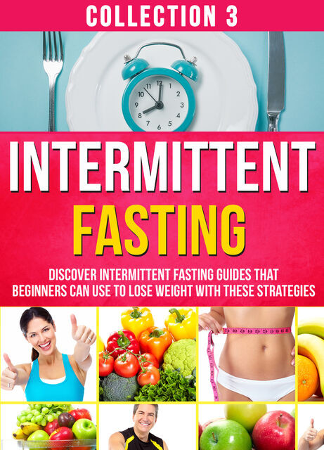 Intermittent Fasting: Collection 3: Discover Intermittent Fasting Guides That Beginners Can Use To Lose Weight With These Strategies, Old Natural Ways