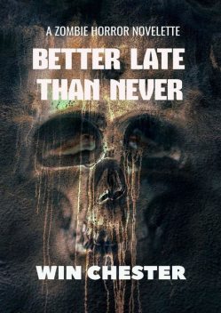 Better Late Than Never. A Zombie Horror Novelette, Win Chester