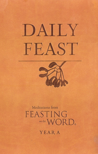 Daily Feast: Meditations from Feasting on the Word, Year A, amp, Jana Riess, Kathleen Long Bostrom, Elizabeth Caldwell