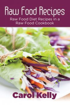 Raw Food Recipes: Raw Food Diet Recipes in a Raw Food Cookbook, Anna Robinson, Carol Kelly