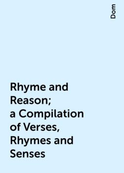 Rhyme and Reason; a Compilation of Verses, Rhymes and Senses, Dom