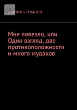 Мне повезло, или Один взгляд, две противоположности и много мудаков, Даниль Гимаев