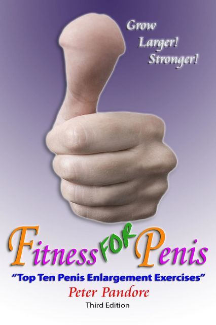 Fitness for Penis: Top Ten Penis Enlargement Exercises, Peter Pandore