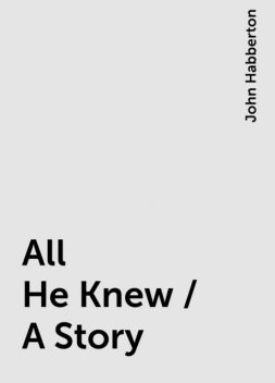 All He Knew / A Story, John Habberton