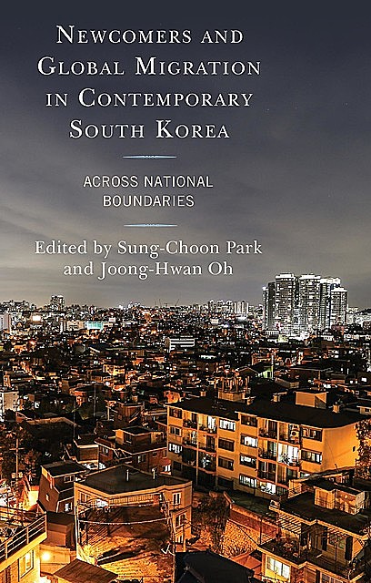 Newcomers and Global Migration in Contemporary South Korea, Jamie Lee, Joong-Hwan Oh, Sung-Choon Park, Don Tajaroensuk, Dong-Hoon Seol, Farrah Sheikh, Hyung Wook Park, Jin Suk Bae, Julia Jiwon Shin, Keunsun You, Kwangwoo Park, Mi-Kyung Kim, Soo-jung Go, Soon-yang Kim, Timothy C. Lim, Woo Park