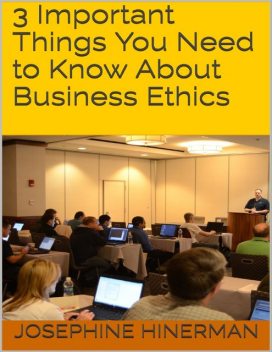 3 Important Things You Need to Know About Business Ethics, Josephine Hinerman