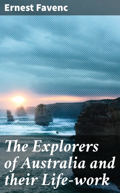 The Explorers of Australia and their Life-work, Ernest Favenc