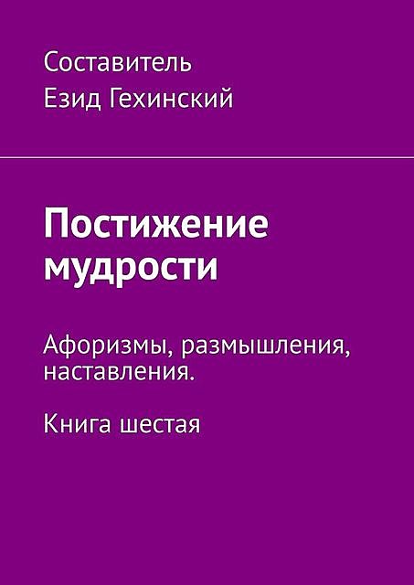 Слово мудрости. Афоризмы, размышления, наставления. Книга шестая, Е. Гехинский