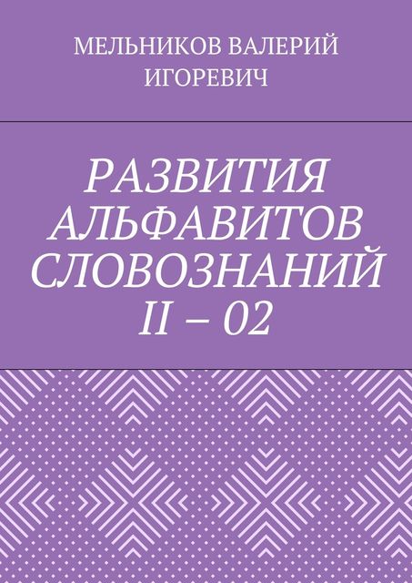 РАЗВИТИЯ АЛЬФАВИТОВ СЛОВОЗНАНИЙ II – 02, Валерий Мельников