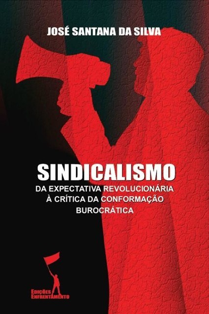 Sindicalismo: Da Expectativa Revolucionária à Crítica da Conformação Burocrática, José Santana da Silva