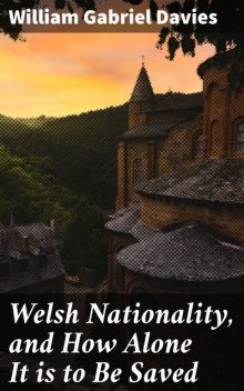Welsh Nationality, and How Alone It is to Be Saved, William Davies