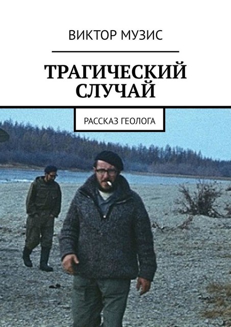 ТРАГИЧЕСКИЙ СЛУЧАЙ. Рассказ геолога, Виктор Музис