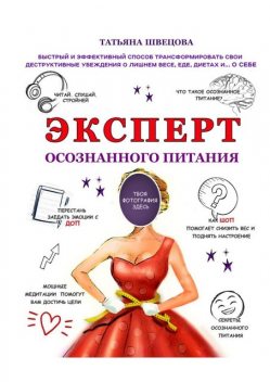 Эксперт осознанного питания. Быстрый и эффективный способ трансформировать свои деструктивные убеждения о лишнем весе, еде, диетах и… о себе, Татьяна Швецова