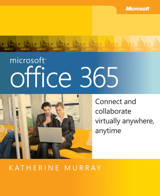 Microsoft© Office 365: Connect and Collaborate Virtually Anywhere, Anytime, Katherine Murray