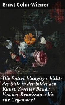 Die Entwicklungsgeschichte der Stile in der bildenden Kunst. Zweiter Band.: Von der Renaissance bis zur Gegenwart, Ernst Cohn-Wiener