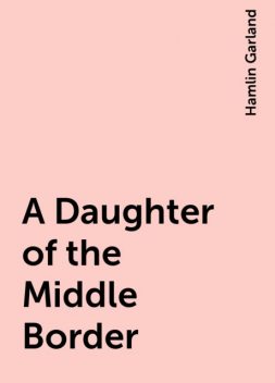 A Daughter of the Middle Border, Hamlin Garland